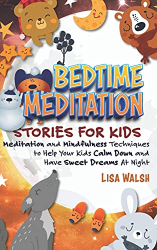 Bedtime Meditation Stories for Kids: Meditation and Mindfulness Techniques to Help Your Kids Calm Down and Have Sweet Dreams At Night