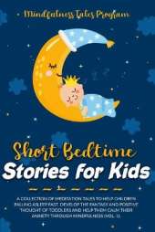 Short Bedtime Stories for Kids: A Collection of Meditation Tales to Help Children Falling Asleep Fast. Develop the Fantasy and Positive Thought of Toddlers and Help Them Calm Their Anxiety through Mindfulness (Vol. 1).