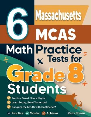 6 Massachusetts MCAS Math Practice Tests for Grade 8 Students: A Complete Guide to Building Math Mastery and Excelling on the Massachusetts MCAS Test