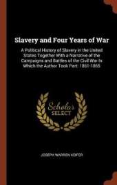 Slavery and Four Years of War: A Political History of Slavery in the United States Together with a Narrative of the Campaigns and Battles of the Civil War in Which the Author Took Part: 1861-1865