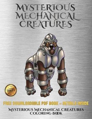Mysterious Mechanical Creatures Coloring Book for Adults: Advanced Coloring (Colouring) Books with 40 Coloring Pages: Mysterious Mechanical Creatures (Colouring (Coloring) Books)