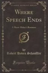 Where Speech Ends: A Music Maker's Romance (Classic Reprint)