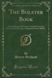 The Bolster Book: A Book for the Bedside (Compiled From the Occasional Writings of Reginald Drake Biffin) (Classic Reprint)