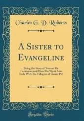 A Sister to Evangeline: Being the Story of Yvonne De Lamourie, and How She Went Into Exile With the Villagers of Grand Pré (Classic Reprint)