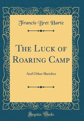 The Luck of Roaring Camp: And Other Sketches (Classic Reprint)