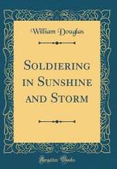 Soldiering in Sunshine and Storm (Classic Reprint)