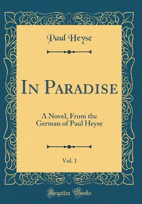 In Paradise, Vol. 1: A Novel, From the German of Paul Heyse (Classic Reprint)