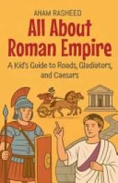 All About Roman Empire: A Kid's Guide to Roads, Gladiators, and Caesars