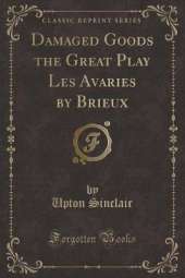 Damaged Goods the Great Play Les Avaries by Brieux (Classic Reprint)
