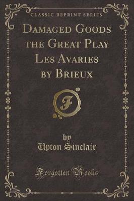 Damaged Goods the Great Play Les Avaries by Brieux (Classic Reprint)