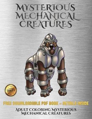 Adult Coloring Mysterious Mechanical Creatures: Advanced Coloring (Colouring) Books with 40 Coloring Pages: Mysterious Mechanical Creatures (Colouring (Coloring) Books)