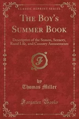 The Boy's Summer Book: Descriptive of the Season, Scenery, Rural Life, and Country Amusements (Classic Reprint)