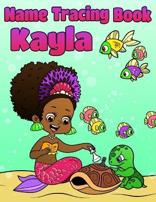 Name Tracing Book Kayla: Personalized First Name Tracing Workbook for Girls in Preschool and Kindergarten - Primary Tracing Book for Kids Learning How to Write Their Name - Fun Mermaid Book Design