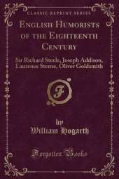 English Humorists of the Eighteenth Century: Sir Richard Steele, Joseph Addison, Laurence Sterne, Oliver Goldsmith (Classic Reprint)