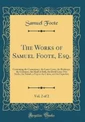 The Works of Samuel Foote, Esq., Vol. 2 of 2: Containing the Commissary, the Lame Lover, the Bankrupt, the Cozeners, the Maid of Bath, the Devil Upon Two Sticks, the Nabob, a Trip to the Calais, and the Capuchin (Classic Reprint)