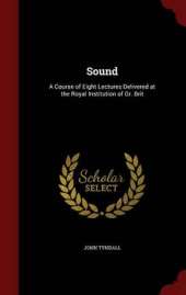 Sound: A Course of Eight Lectures Delivered at the Royal Institution of Gr. Brit
