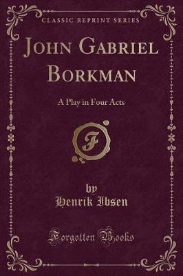John Gabriel Borkman: A Play in Four Acts (Classic Reprint)