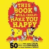 This Book Will (Help) Make You Happy: 50 Ways to Find Some Calm, Build Your Confidence and Make Yourself Smile