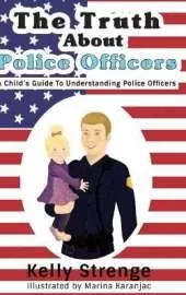 The Truth About Police Officers: A Child's Guide To Understanding Police Officers