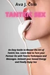 Tantric Sex: An Easy Guide to Master the Art of Tantric Sex. Learn How to Turn your Partner On with Tantra Techniques and Massages. Unleash your Sexual Energy and Finally Enjoy Sex