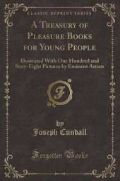 A Treasury of Pleasure Books for Young People: Illustrated With One Hundred and Sixty-Eight Pictures by Eminent Artists (Classic Reprint)