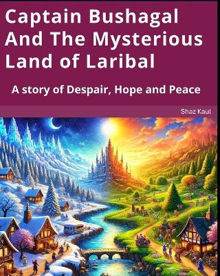 Captain Bushagal And The Mysterious Land of Laribal: A story of Despair, Hope and Peace