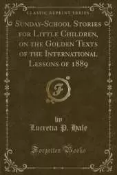 Sunday-School Stories for Little Children, on the Golden Texts of the International Lessons of 1889 (Classic Reprint)