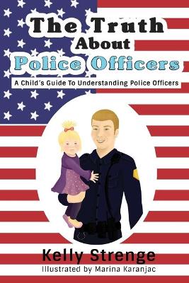 The Truth About Police Officers: A Child's Guide To Understanding Police Officers