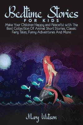 Bedtime Stories for Kids: Make Your Children Happy and Peaceful with The Best Collection Of Animal Short Stories, Classic Fairy Tales, Funny Adventures And More