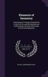 Elements of Geometry: Containing the Principal Propositions in the First Six, and the Eleventh and Twelfth Books of Euclid. with Notes, Critical and Explanatory