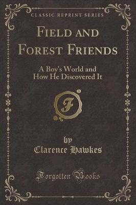 Field and Forest Friends: A Boys World and How He Discovered It (Classic Reprint)