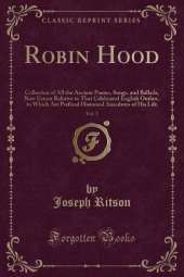 Robin Hood, Vol. 1: Collection of All the Ancient Poems, Songs, and Ballads, Now Extant Relative to That Celebrated English Outlaw, to Which Are Prefixed Historical Anecdotes of His Life (Classic Reprint)
