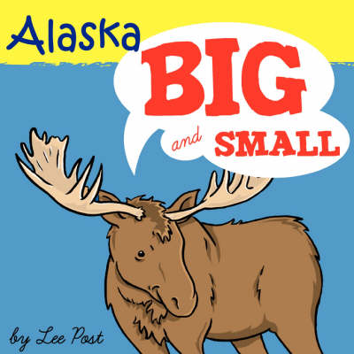 Alaska! Big & Small: A Big Book of Alaskan Animals from Itsy-bitsy to Gigantic