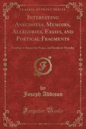 Interesting Anecdotes, Memoirs, Allegories, Essays, and Poetical Fragments: Tending to Amuse the Fancy, and Inculcate Morality (Classic Reprint)