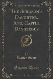 The Surgeon's Daughter, And, Castle Dangerous (Classic Reprint)