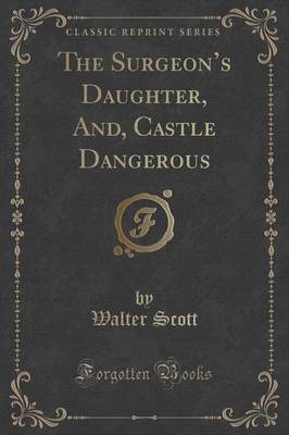 The Surgeon's Daughter, And, Castle Dangerous (Classic Reprint)