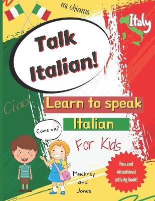 Talk Italian! - Learn To Speak Italian For Kids: A fun activity book for kids to learn Italian while discovering what Italy is famous for. Perfect gift for beginners.