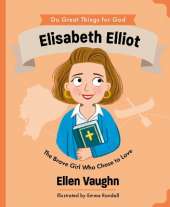 Elisabeth Elliot: The Brave Girl Who Chose to Love
