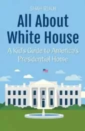 All About White House: A Kid's Guide to America's Presidential Home