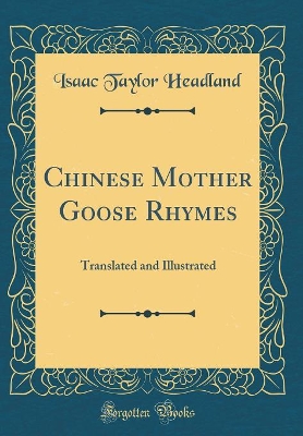 Chinese Mother Goose Rhymes: Translated and Illustrated (Classic Reprint)