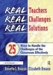 Real Teachers, Real Challenges, Real Solutions: 25 Ways to Handle the Challenges of the Classroom Effectively