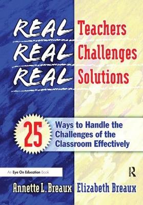 Real Teachers, Real Challenges, Real Solutions: 25 Ways to Handle the Challenges of the Classroom Effectively