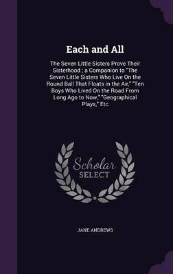Each and All: The Seven Little Sisters Prove Their Sisterhood; A Companion to the Seven Little Sisters Who Live on the Round Ball That Floats in the Air, Ten Boys Who Lived on the Road from Long Ago to Now, Geographical Plays, Etc