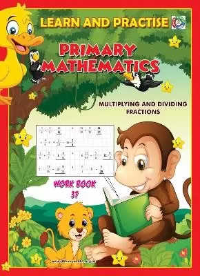 LEARN AND PRACTISE,   PRIMARY MATHEMATICS,   WORKBOOK  ~ 37: Multiplying and Dividing Fractions