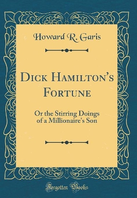 Dick Hamilton's Fortune: Or the Stirring Doings of a Millionaire's Son (Classic Reprint)