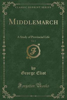 Middlemarch, Vol. 1: A Study of Provincial Life (Classic Reprint)