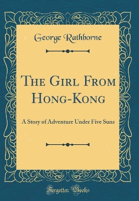 The Girl From Hong-Kong: A Story of Adventure Under Five Suns (Classic Reprint)