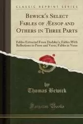 Bewick's Select Fables of Æesop and Others in Three Parts: Fables Extracted From Dodsley's; Fables With Reflections in Prose and Verse; Fables in Verse (Classic Reprint)
