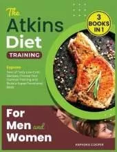 The Atkins Diet Training for Men and Women [3 in 1]: Explore Tens of Tasty Low-Carb Recipes, Choose Your Optimal Training and Build a Super Functional Body