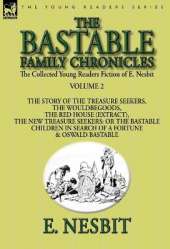 The Collected Young Readers Fiction of E. Nesbit-Volume 2: The Bastable Family Chronicles-The Story of the Treasure Seekers, The Wouldbegoods, The Red House (Extract), The New Treasure Seekers: Or the Bastable Children in Search of a Fortune & Oswald Bast